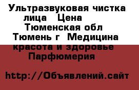 Ультразвуковая чистка лица › Цена ­ 950 - Тюменская обл., Тюмень г. Медицина, красота и здоровье » Парфюмерия   